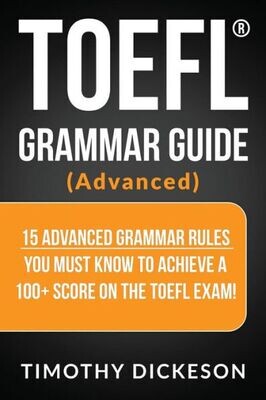 Toefl Grammar Guide (Advanced) : 15 Advanced Grammar Rules You Must Know To Achieve A 100+ Score On The Toefl Exam!