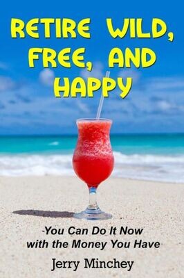 Retire Wild, Free, And Happy : You Can Do It Now With The Money You Have