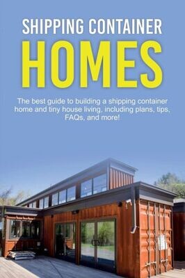 Shipping Container Homes : The Best Guide To Building A Shipping Container Home And Tiny House Living, Including Plans, Tips, Faqs, And More! - 9781925989748