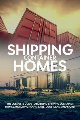Shipping Container Homes : The Complete Guide To Building Shipping Container Homes, Including Plans, Faqs, Cool Ideas, And More! - 9781925989434