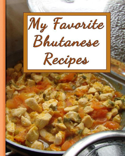 My Favorite Bhutanese Recipes: 150 Pages To Keep The Best Recipes Ever!