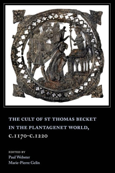 The Cult Of St Thomas Becket In The Plantagenet World, C. 1170-C. 1220