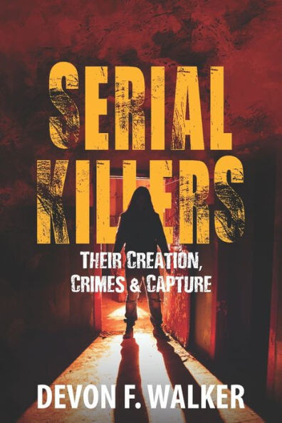 Serial Killers: Their Creation, Crimes And Capture