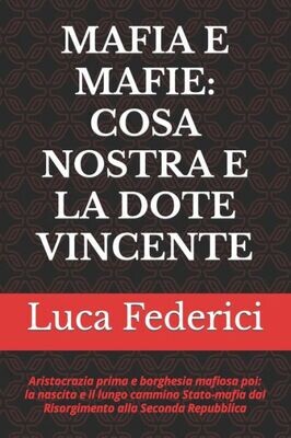 Mafia E Mafie: Cosa Nostra E La Dote Vincente: Aristocrazia Prima E Borghesia Mafiosa Poi: La Nascita E Il Lungo Cammino Stato-Mafia