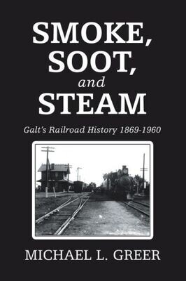 Smoke, Soot, And Steam : Galt&#39;S Railroad History 1869-1960 - 9781728315027