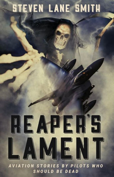 Reaper&#39;S Lament : Aviation Stories By Pilots Who Should Be Dead