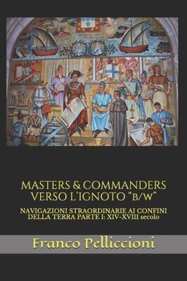 Masters &amp; Commanders Verso L&#39;Ignoto B/W: Navigazioni Straordinarie Ai Confini Della Terra Parte I: Xiv-Xviii Secolo