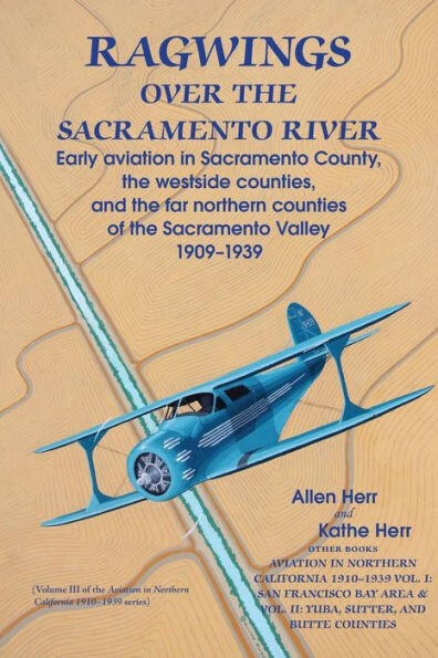 Ragwings Over The Sacramento River : Early Aviation In Sacramento County, The Westside Counties, And The Far Northern Counties Of The Sacramento Valley 1909-1939