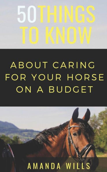 50 Things to Know About Caring For a Horse on a Budget: Grooming, Cleaning, and Basic Care (50 Things to Know Farm Life)