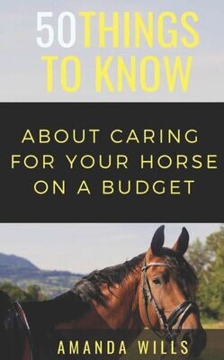 50 Things to Know About Caring For a Horse on a Budget: Grooming, Cleaning, and Basic Care (50 Things to Know Farm Life)