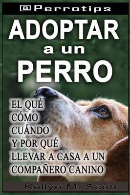 @Perrotips: Adoptar un perro: El qu�, c�mo, cu�ndo y por qu� llevar a casa a un compa�ero canino (@Perrotips Temas �nicos) (Spanish Edition)