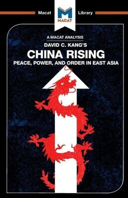 An Analysis of David C. Kang&#39;s China Rising: Peace, Power and Order in East Asia (The Macat Library)