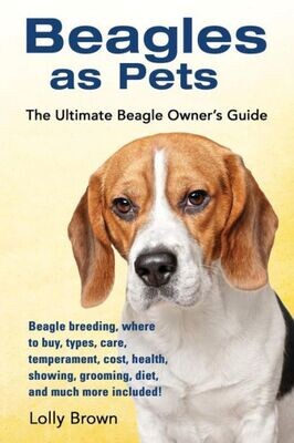 Beagles as Pets: Beagle breeding, where to buy, types, care, temperament, cost, health, showing, grooming, diet, and much more included! The Ultimate Beagle Owner�s Guide