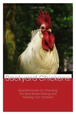 Backyard Chickens: Essential Guide on Choosing the Best Breed, Raising and Feeding Your Chickens