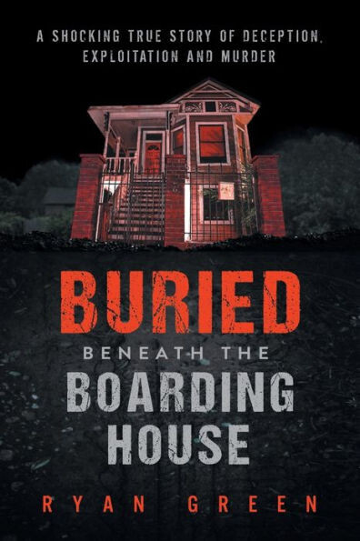 Buried Beneath the Boarding House: A Shocking True Story of Deception, Exploitation and Murder (True Crime)