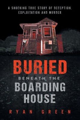 Buried Beneath the Boarding House: A Shocking True Story of Deception, Exploitation and Murder (True Crime)