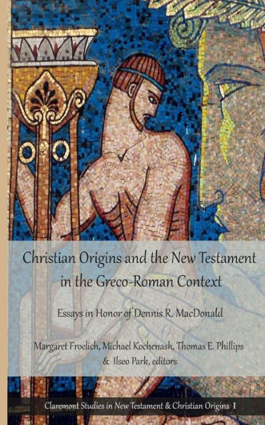 Christian Origins and the New Testament in the Greco-Roman Context: Essays in Honor of Dennis R. MacDonald (Claremont Studies in New Testament &amp; Christian Origins)