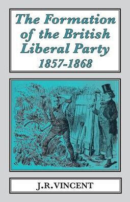 The Formation of the British Liberal Party, 1857-1868 (Classics in Social and Economic History)