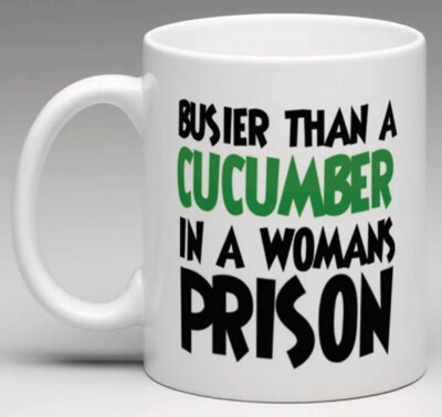 Busier than a Cucumber in a Womans  Prison - Ceramic Mug