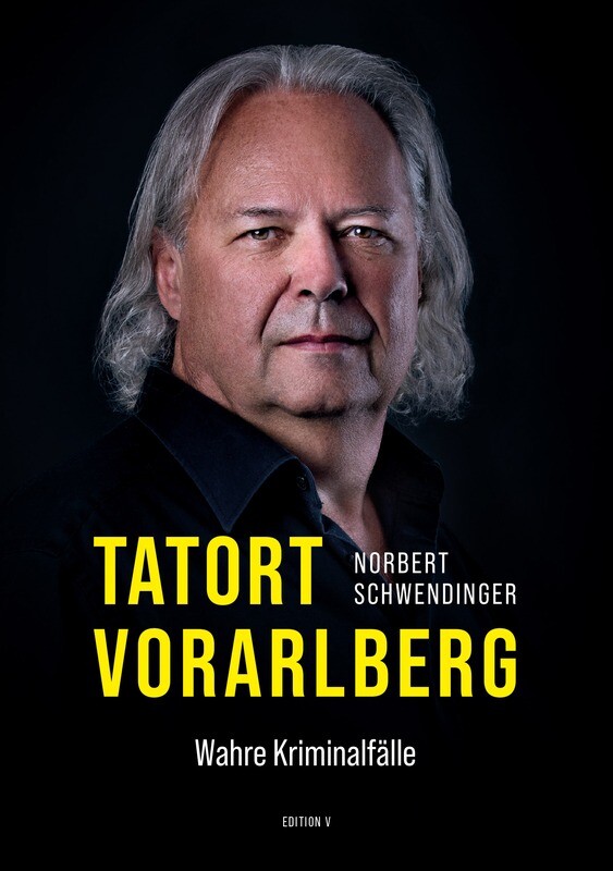 Norbert Schwendinger: TATORT Vorarlberg. Wahre Kriminalfälle