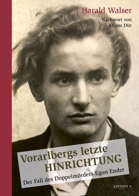 Harald Walser: Vorarlbergs letzte Hinrichtung. Der Fall des Doppelmörders Egon Ender