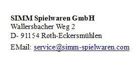 SIMM Spielwaren Gmb,  Wallersbacher Weg 2,  D- 91154 Roth-Eckersmühlen,  EMail: service@simm-spielwaren.com