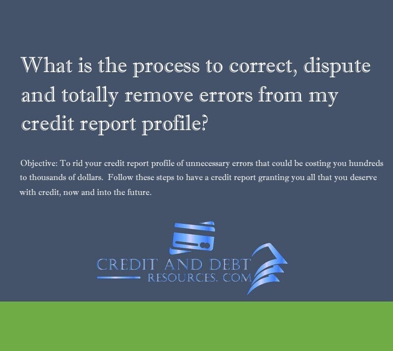 What is the Process to Correct, Dispute and Totally Remove Errors from my Credit Report Profile?