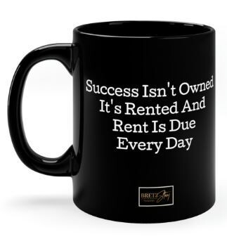 &quot;Success isn&#39;t owned it&#39;s rented, and the rent is due every day.&quot; 11oz Black Ceramic Mug