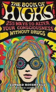 The book of Highs 255 ways to alter your consciousness without drugs