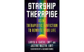 Starship Therapise: Using Therapeutic Fanfiction to Rewrite Your Life by Larisa A. Garski, LMFT &amp; Justine Mastin, LMFT