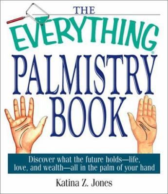 The Everything Palmistry Book: Discover What the Future Holds--Life, Love, and Wealth--All in the Palm of Your Hand By Katina Z. Jones