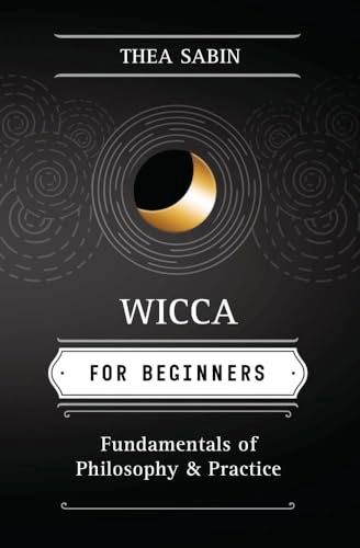 Wicca for Beginners: Fundamentals of Philosophy &amp; Practice