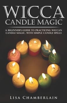 Wicca Candle Magic: A Beginner’s Guide to Practicing Wiccan Candle Magic, with Simple Candle Spells
