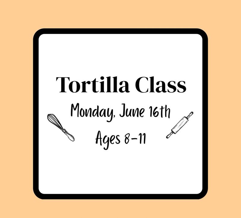 Summer Baking Class (Ages 8-11): Monday, June 16th - Tortilla Class