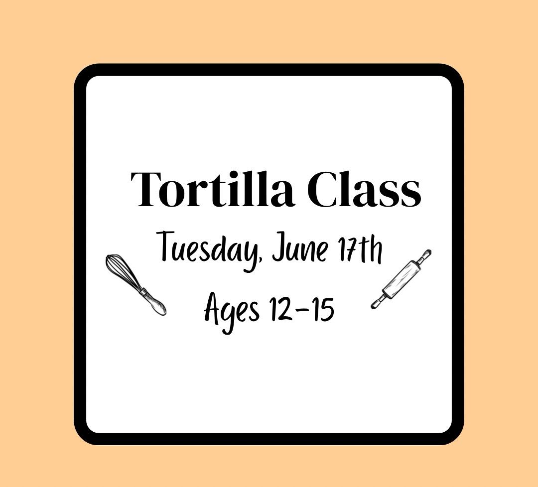 Summer Baking Class (Ages 12-15): Tuesday, June 17th - Tortilla Class