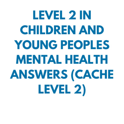 CACHE Level 2 IN CHILDREN & YOUNG PEOPLES MENTAL HEALTH ANSWERS