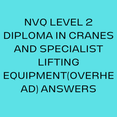 NVQ LEVEL 2 DIPLOMA IN CRANES AND SPECIALIST LIFTING EQUIPMENT(OVERHEAD) ANSWERS