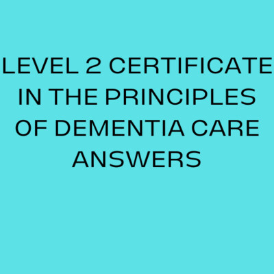 LEVEL 2 CERTIFICATE IN THE PRINCIPLES OF DEMENTIA CARE ANSWERS 7X Units