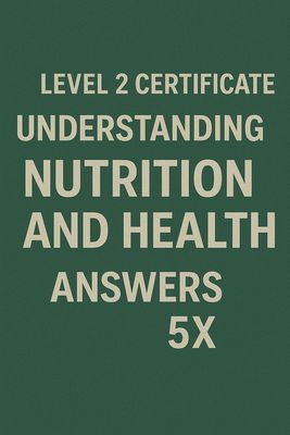 LEVEL 2 CERTIFICATE IN UNDERSTANDING NUTRITION AND HEALTH ANSWERS 5X