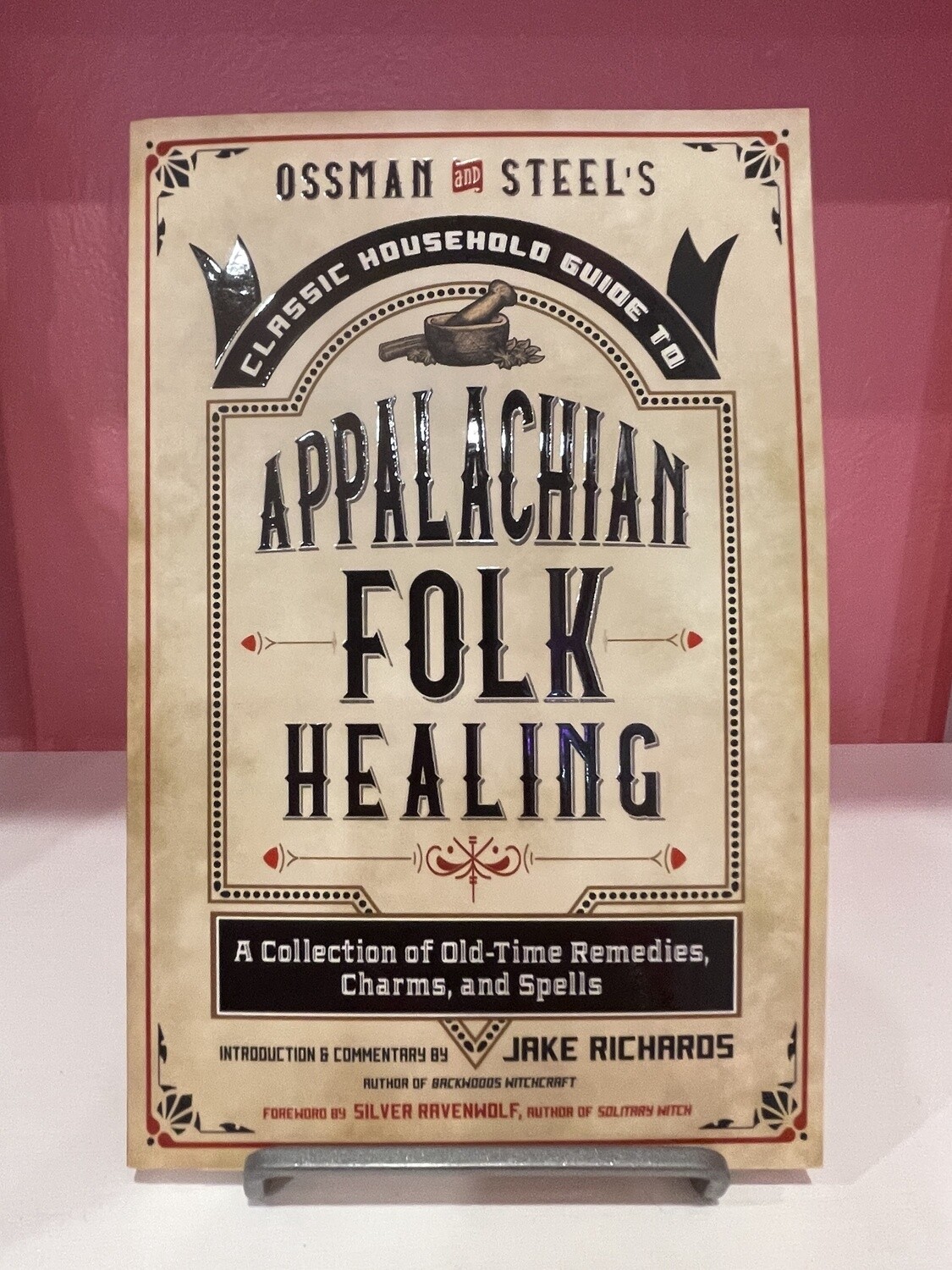 Ossman & Steel's Classic Household Guide to Appalachian Folk Healing: A Collection of OldTime Remedies, Charms, and Spells