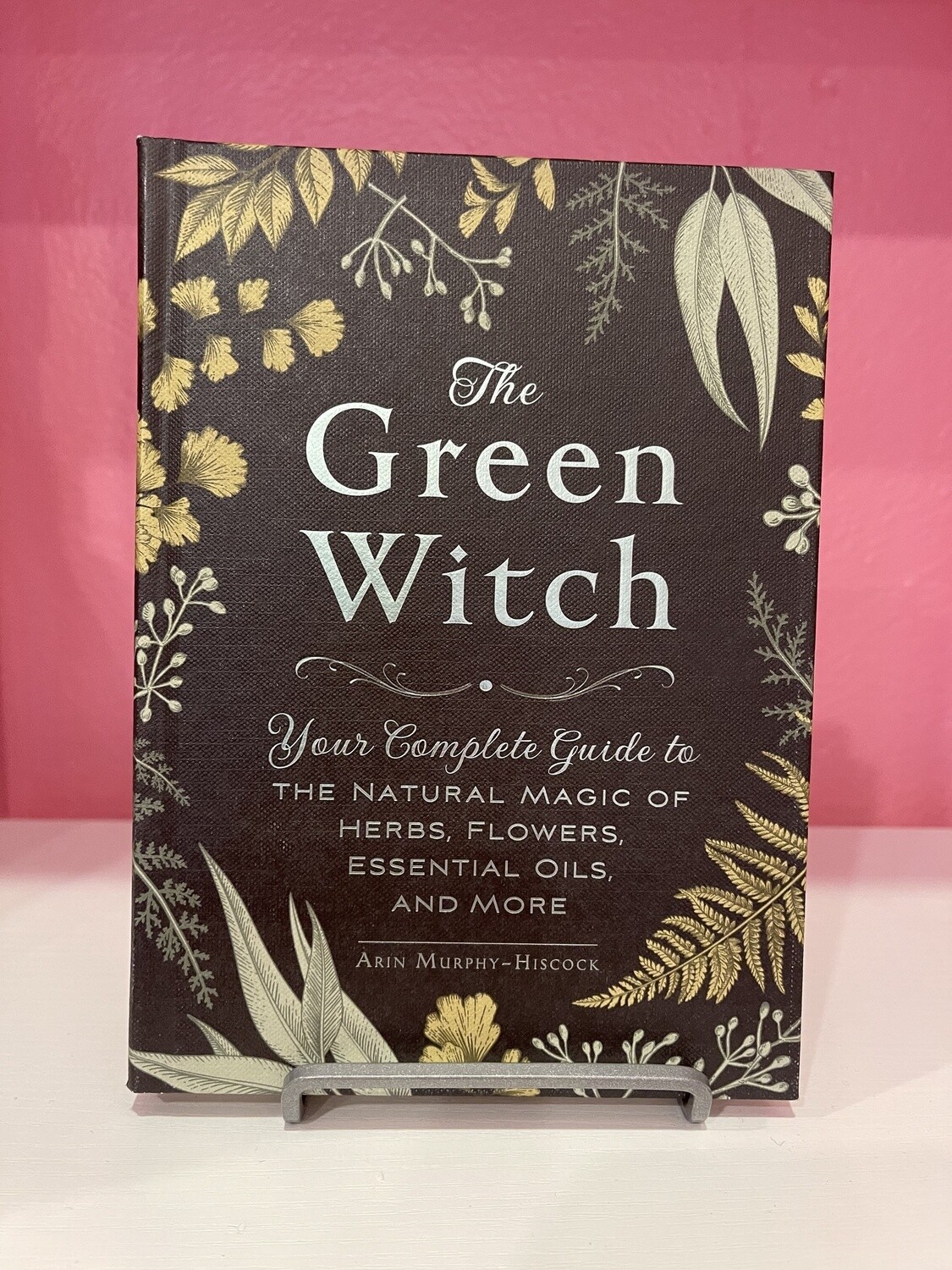 Green Witch: Your Complete Guide to the Natural Magic of Herbs, Flowers, Essential Oils, and More