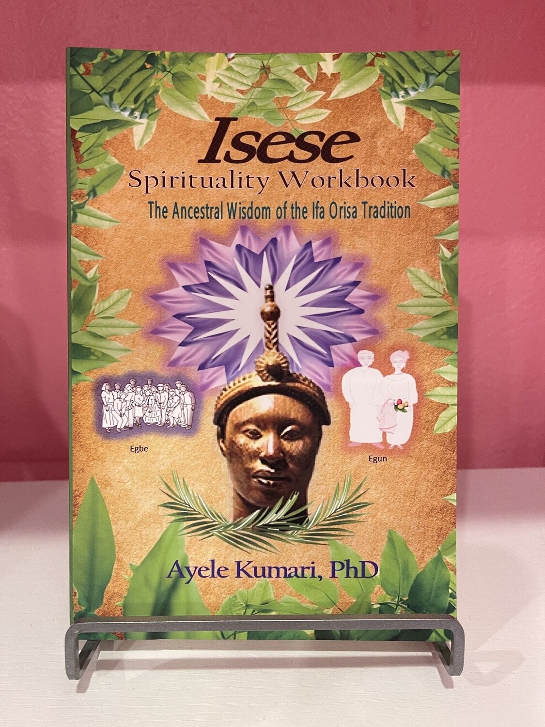 Isese Spirituality Workbook: The Ancestral Wisdom of the Ifa Orisa Tradition