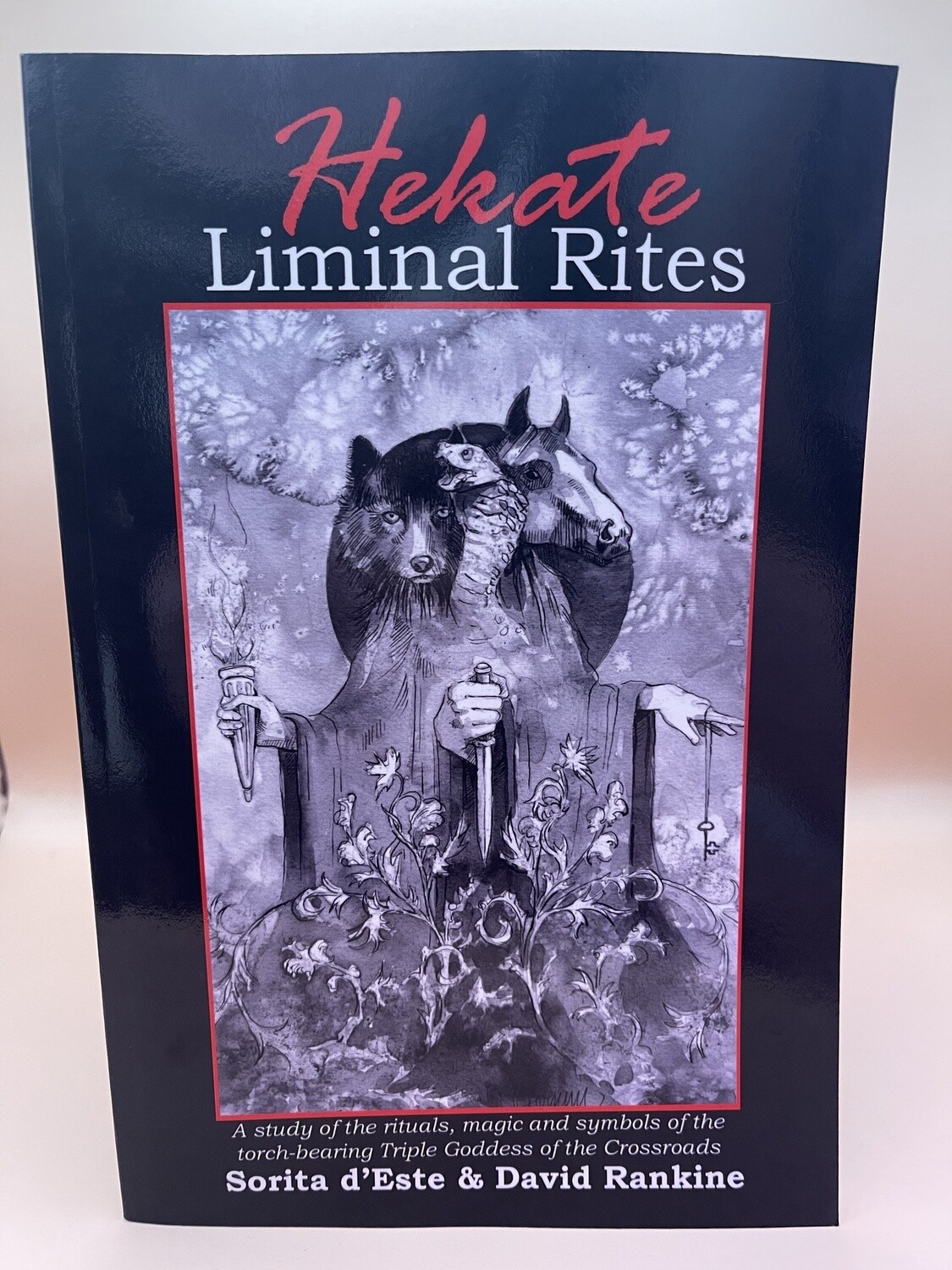 Hekate Liminal Rites: A Study of the Rituals, Magic and Symbols of the torch-bearing Triple Goddess of the Crossroads