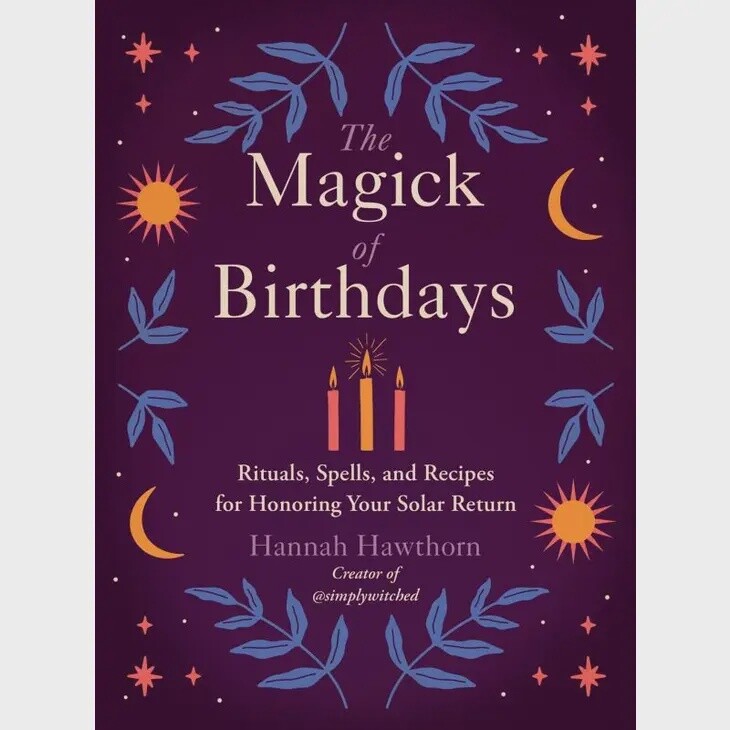 Magick of Birthdays: Rituals, Spells, and Recipes