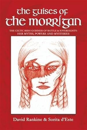 The Guises of the Morrigan: The Celtic Irish Goddess of Battle &amp; Sovereignty: Her Myths, Powers and Mysteries