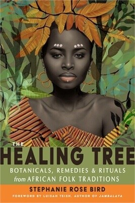 The Healing Tree Botanicals, Remedies, and Rituals from African Folk Traditions