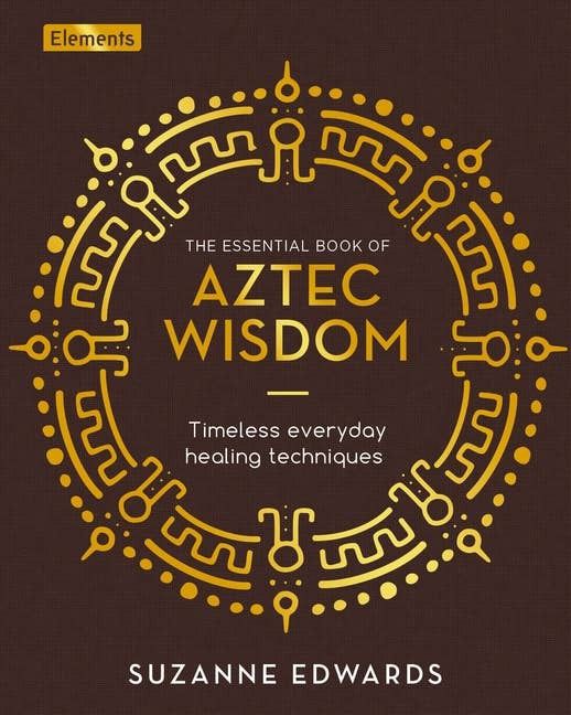 Essential Book Of Aztec Wisdom: Timeless Healing Techniques
