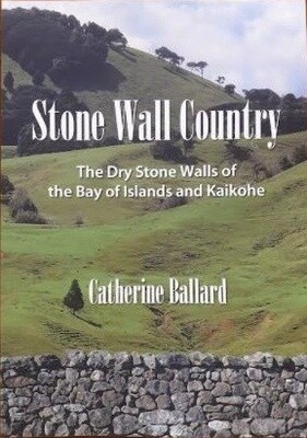 Stone Wall Country: The Dry Stone Walls of the Bay of Islands and Kaikohe by Catherine Ballard
