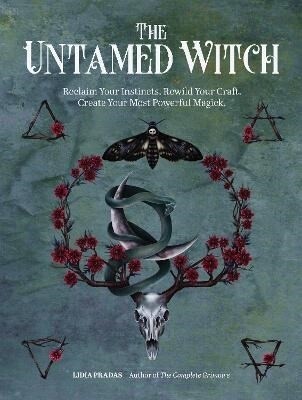 The Untamed Witch: Reclaim Your Instincts. Rewild Your Craft. Create Your Most Powerful Magick by Lidia Pradas