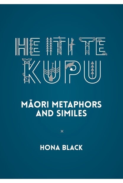 He Iti Te Kupu: Maori Metaphors and Similes by Hona Black